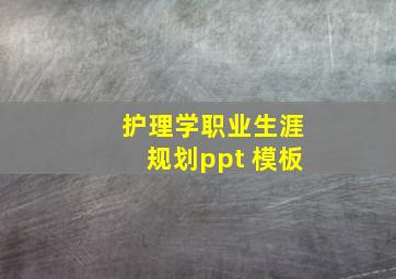 护理学职业生涯规划ppt 模板